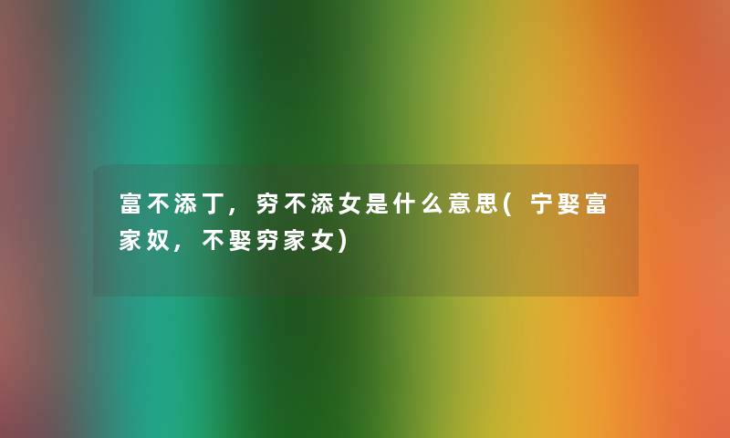 富不添丁,穷不添女是什么意思(宁娶富家奴,不娶穷家女)