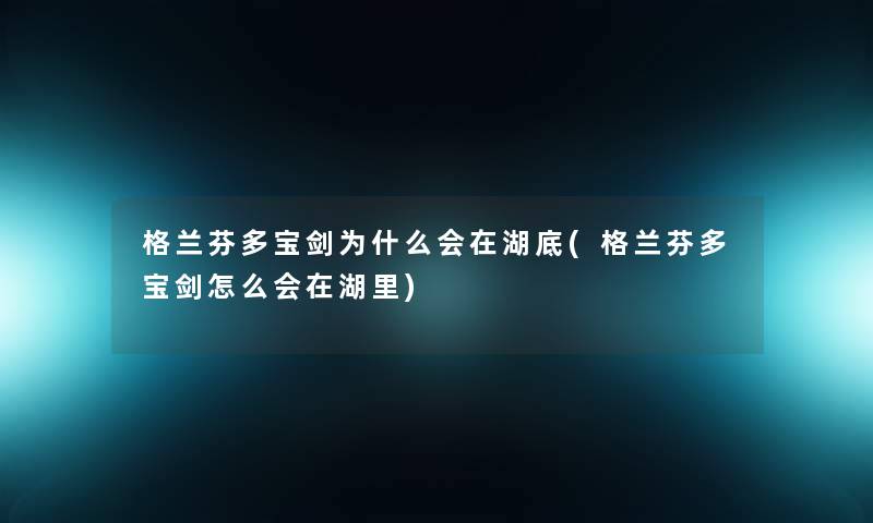 格兰芬多宝剑为什么会在湖底(格兰芬多宝剑怎么会在湖里)