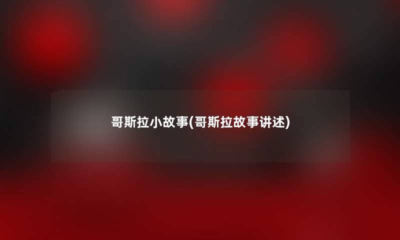 哥斯拉小故事(哥斯拉故事讲述)