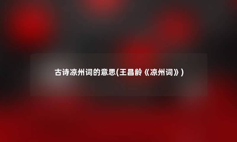 古诗凉州词的意思(王昌龄《凉州词》)