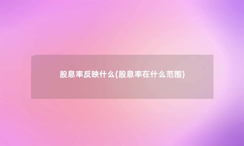 股息率反映什么(股息率在什么范围)