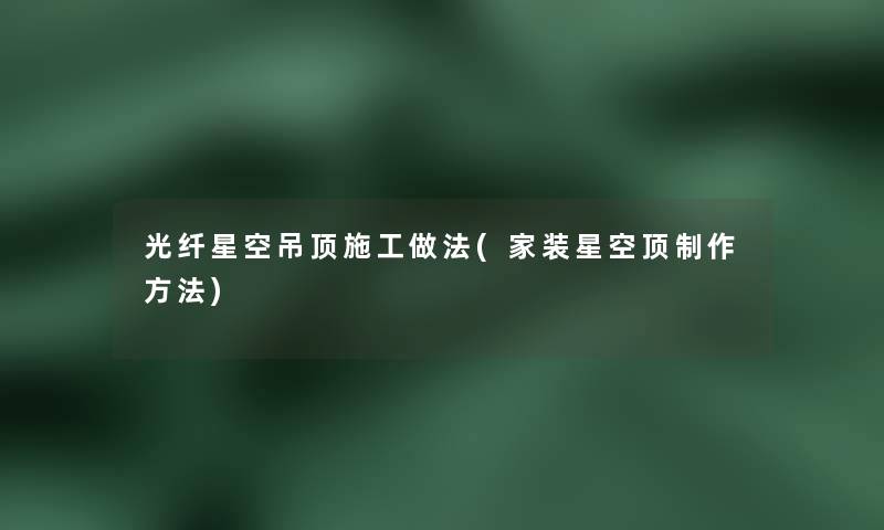 光纤星空吊顶施工做法(家装星空顶制作方法)