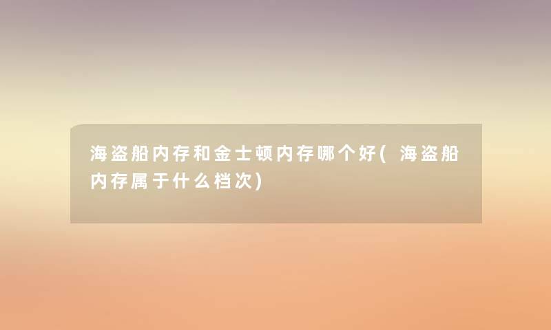 海盗船内存和金士顿内存哪个好(海盗船内存属于什么档次)
