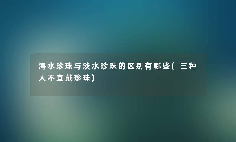 海水珍珠与淡水珍珠的区别有哪些(三种人不宜戴珍珠)