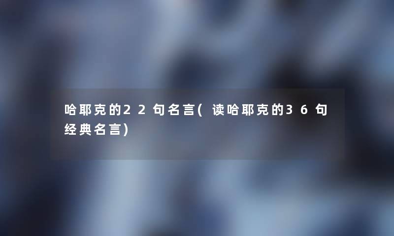 哈耶克的22句名言(读哈耶克的36句经典名言)
