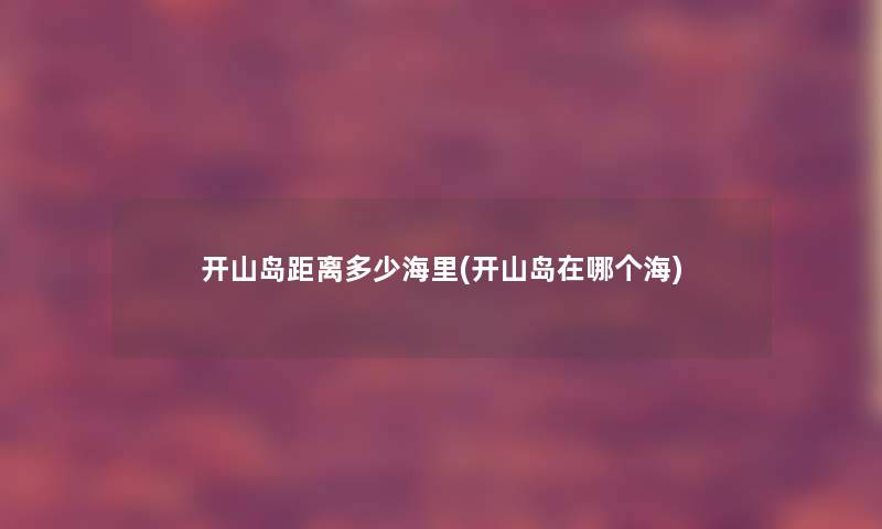 开山岛距离多少海里(开山岛在哪个海)