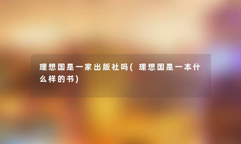 理想国是一家出版社吗(理想国是一本什么样的书)