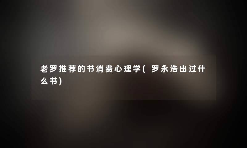 老罗推荐的书消费心理学(罗永浩出过什么书)