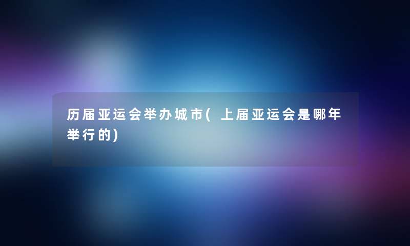 历届亚运会举办城市(上届亚运会是哪年举行的)