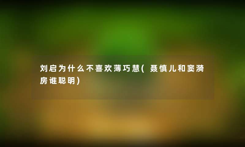 刘启为什么不喜欢薄巧慧(聂慎儿和窦漪房谁聪明)