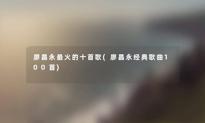 廖昌永火的十首歌(廖昌永经典歌曲几首)