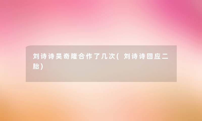 刘诗诗吴奇隆合作了几次(刘诗诗回应二胎)