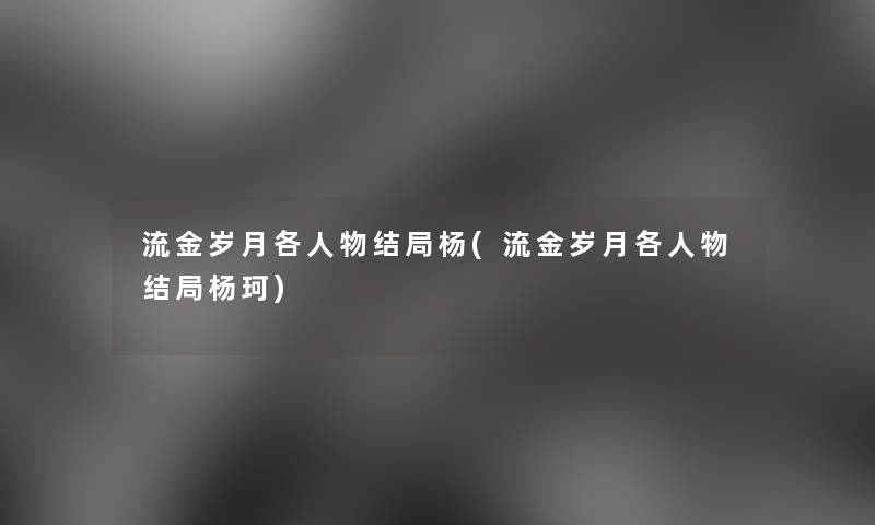 流金岁月各人物结局杨(流金岁月各人物结局杨珂)