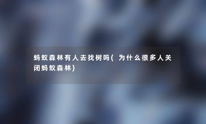 蚂蚁森林有人去找树吗(为什么很多人关闭蚂蚁森林)