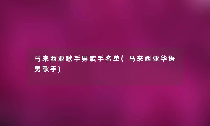 马来西亚歌手男歌手名单(马来西亚华语男歌手)