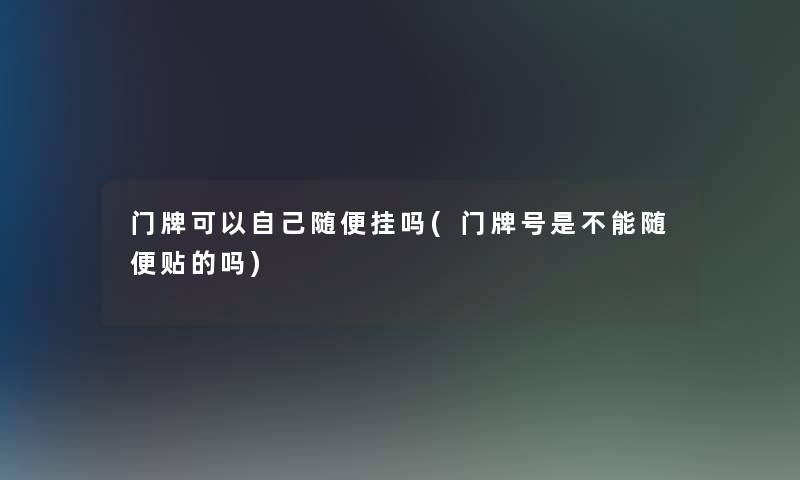 门牌可以自己随便挂吗(门牌号是不能随便贴的吗)