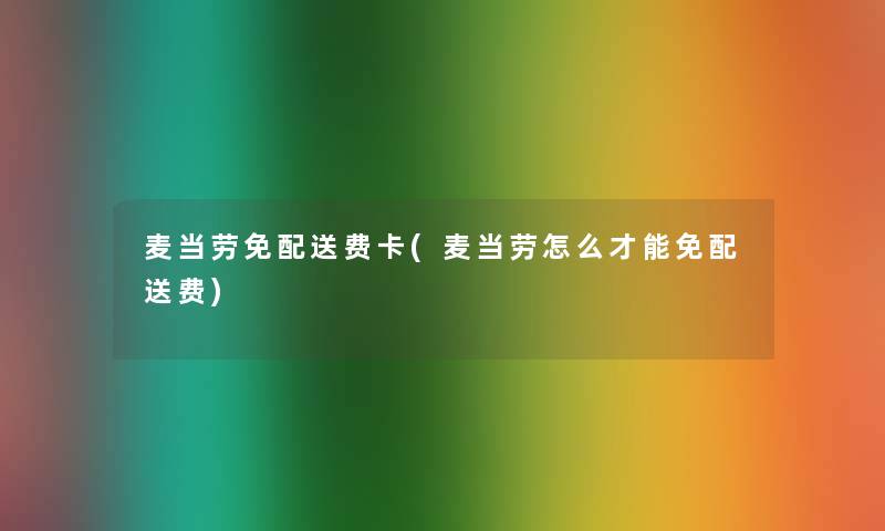 麦当劳免配送费卡(麦当劳怎么才能免配送费)