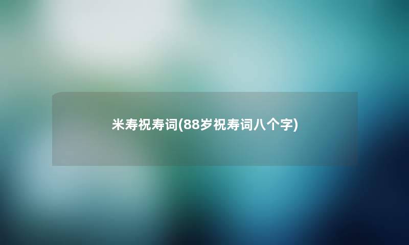 米寿祝寿词(88岁祝寿词八个字)