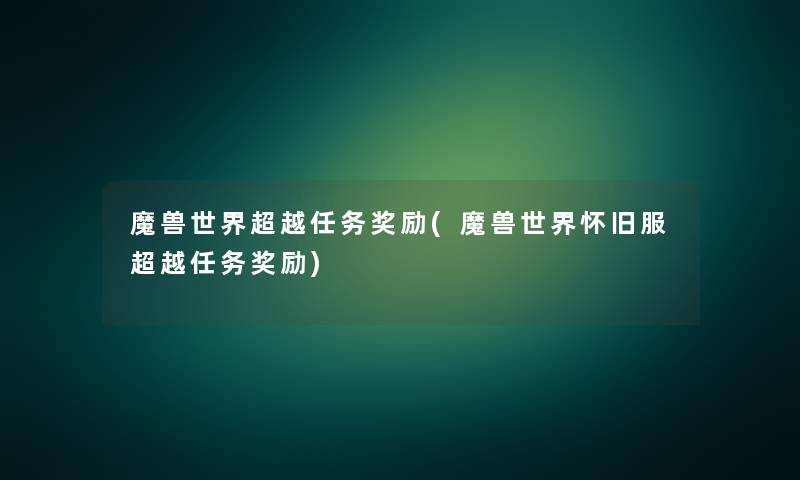 魔兽世界超越任务奖励(魔兽世界怀旧服超越任务奖励)