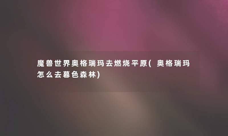 魔兽世界奥格瑞玛去燃烧平原(奥格瑞玛怎么去暮色森林)
