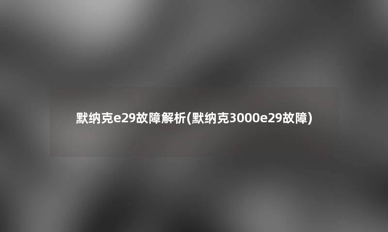 默纳克e29故障解析(默纳克3000e29故障)