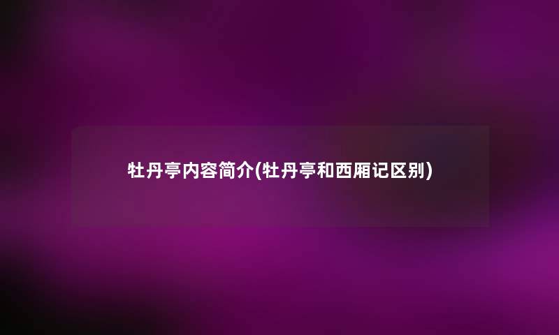 牡丹亭内容简介(牡丹亭和西厢记区别)