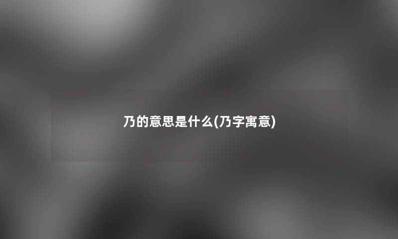 乃的意思是什么(乃字寓意)