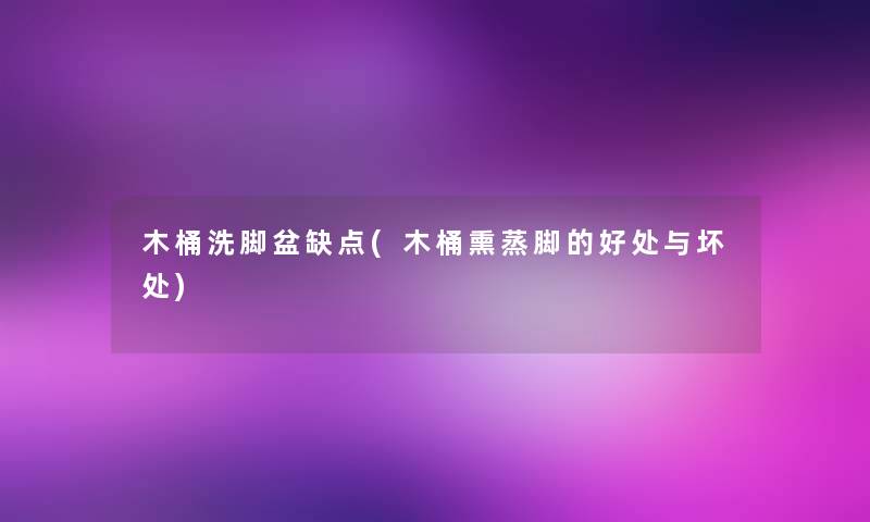 木桶洗脚盆缺点(木桶熏蒸脚的好处与坏处)