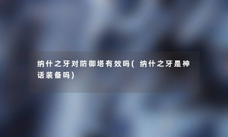 纳什之牙对防御塔有效吗(纳什之牙是神话装备吗)