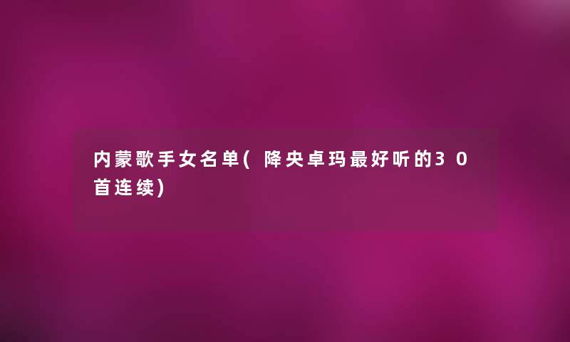 内蒙歌手女名单(降央卓玛好听的30首连续)