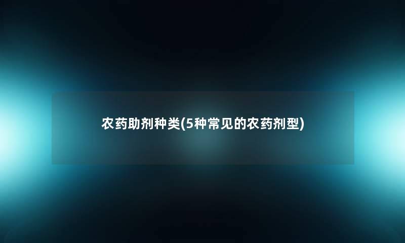 农药助剂种类(5种常见的农药剂型)