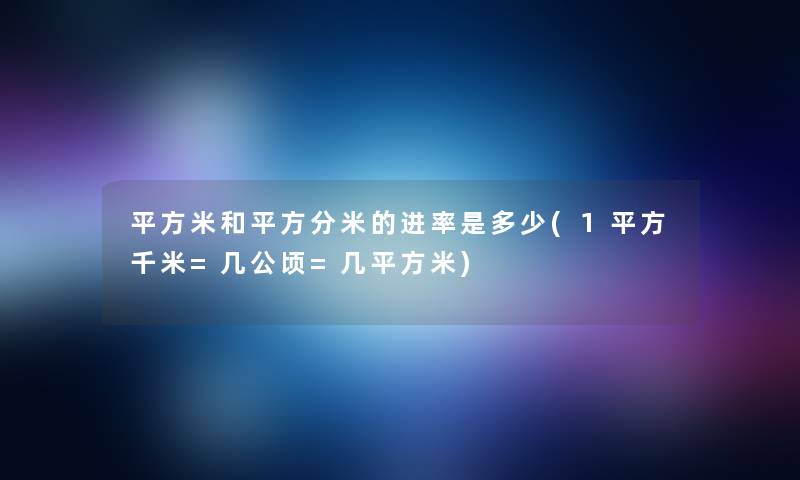 平方米和平方分米的进率是多少(1平方千米=几公顷=几平方米)