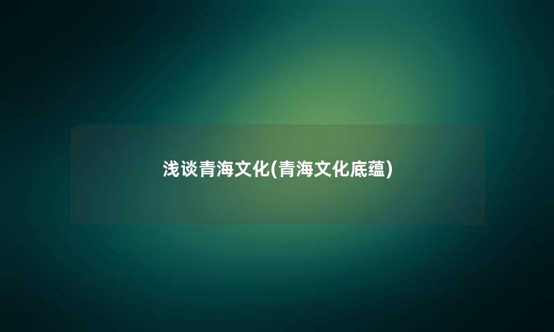浅谈青海文化(青海文化底蕴)