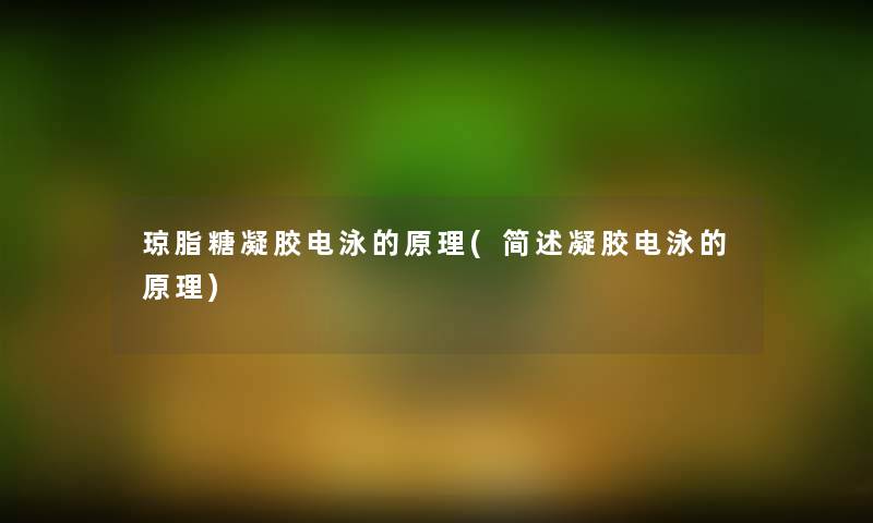 琼脂糖凝胶电泳的原理(简述凝胶电泳的原理)
