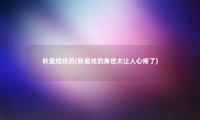 秋瓷炫经历(秋瓷炫的身世太让人心疼了)