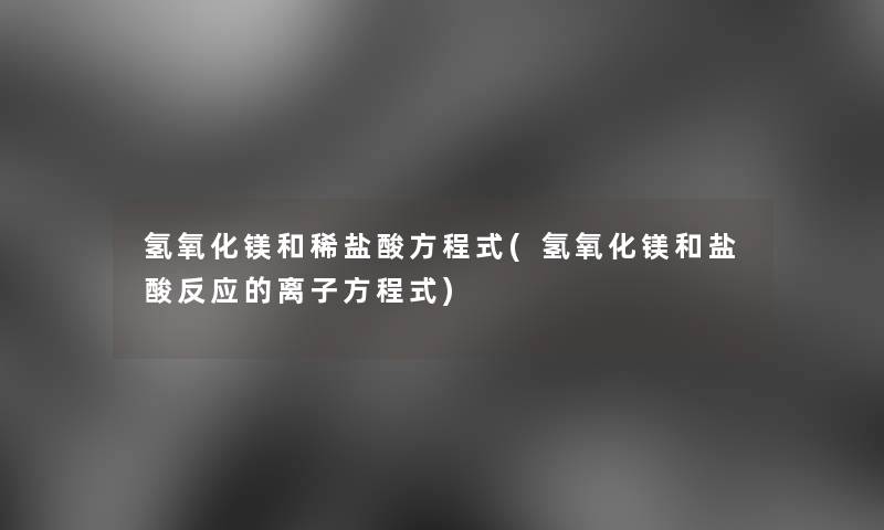 氢氧化镁和稀盐酸方程式(氢氧化镁和盐酸反应的离子方程式)