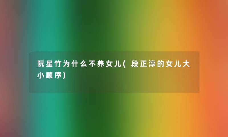 阮星竹为什么不养女儿(段正淳的女儿大小顺序)
