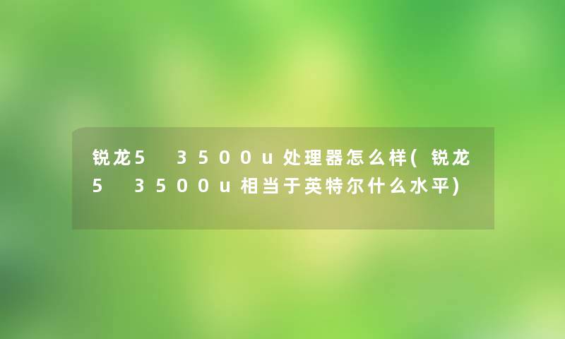 锐龙5 3500u处理器怎么样(锐龙5 3500u相当于英特尔什么水平)