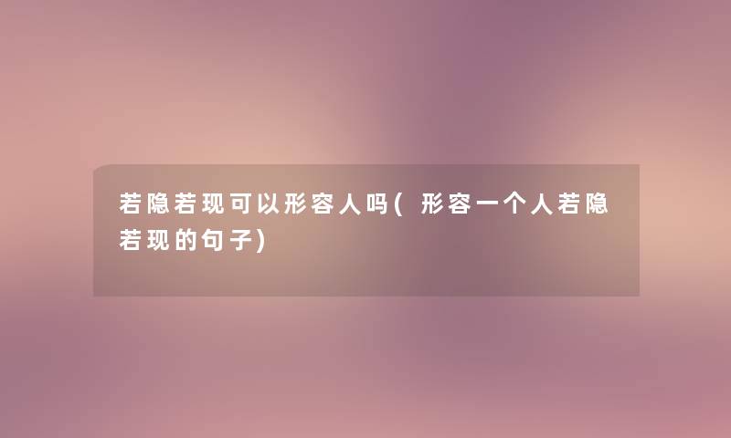 若隐若现可以形容人吗(形容一个人若隐若现的句子)