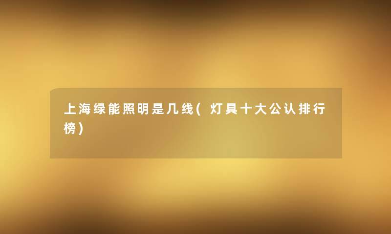 上海绿能照明是几线(灯具一些不错整理榜)