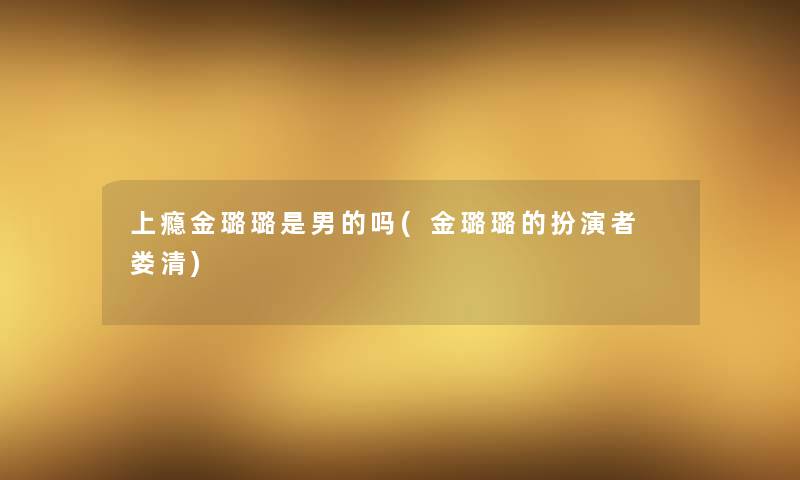 上瘾金璐璐是男的吗(金璐璐的扮演者 娄清)
