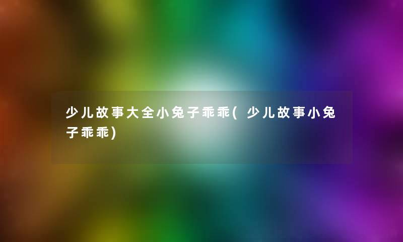 少儿故事大全小兔子乖乖(少儿故事小兔子乖乖)