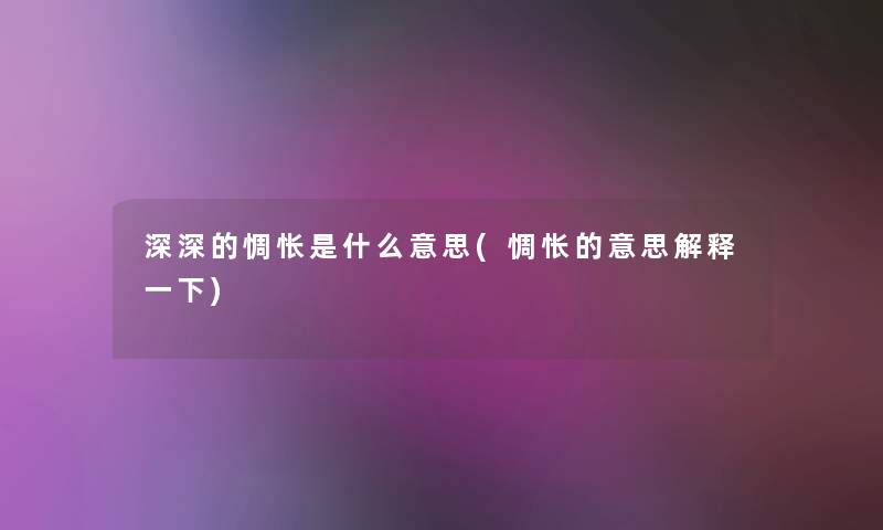 深深的惆怅是什么意思(惆怅的意思解释一下)