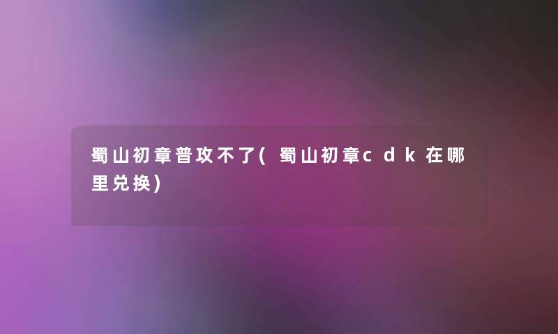蜀山初章普攻不了(蜀山初章cdk在哪里兑换)