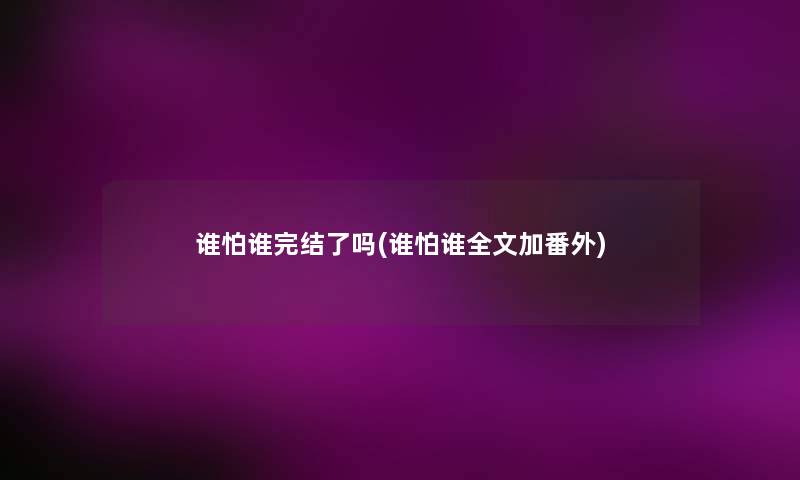谁怕谁完结了吗(谁怕谁我的加番外)