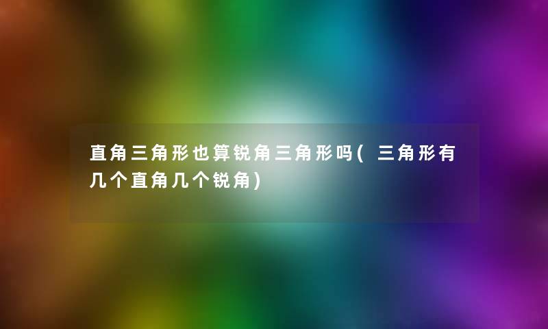 直角三角形也算锐角三角形吗(三角形有几个直角几个锐角)