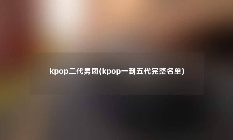kpop二代男团(kpop一到五代完整名单) kpop二代男团(kpop一到五代完整名单)