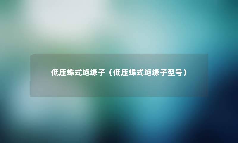 低压蝶式绝缘子(低压蝶式绝缘子型号) 低压蝶式绝缘子(低压蝶式绝缘子型号)