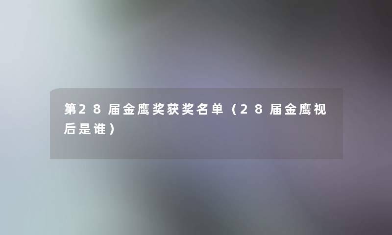 第28届金鹰奖获奖名单(28届金鹰视后是谁) 第28届金鹰奖获奖名单(28届金鹰视后是谁)