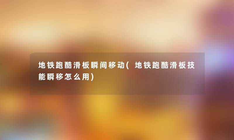 地铁跑酷滑板瞬间移动(地铁跑酷滑板技能瞬移怎么用) 地铁跑酷滑板瞬间移动(地铁跑酷滑板技能瞬移怎么用)